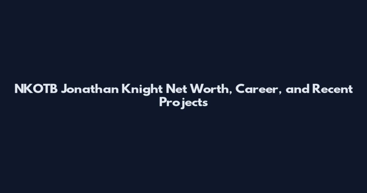 NKOTB Jonathan Knight Net Worth, Career, and Recent Projects