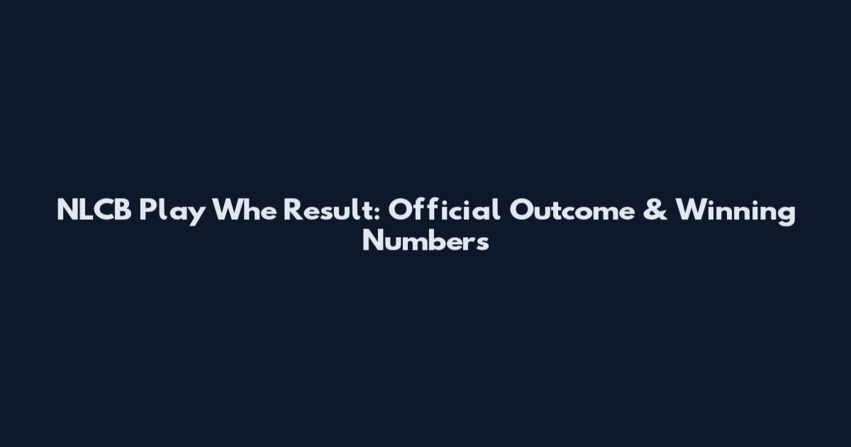 NLCB Play Whe Result: Official Outcome & Winning Numbers