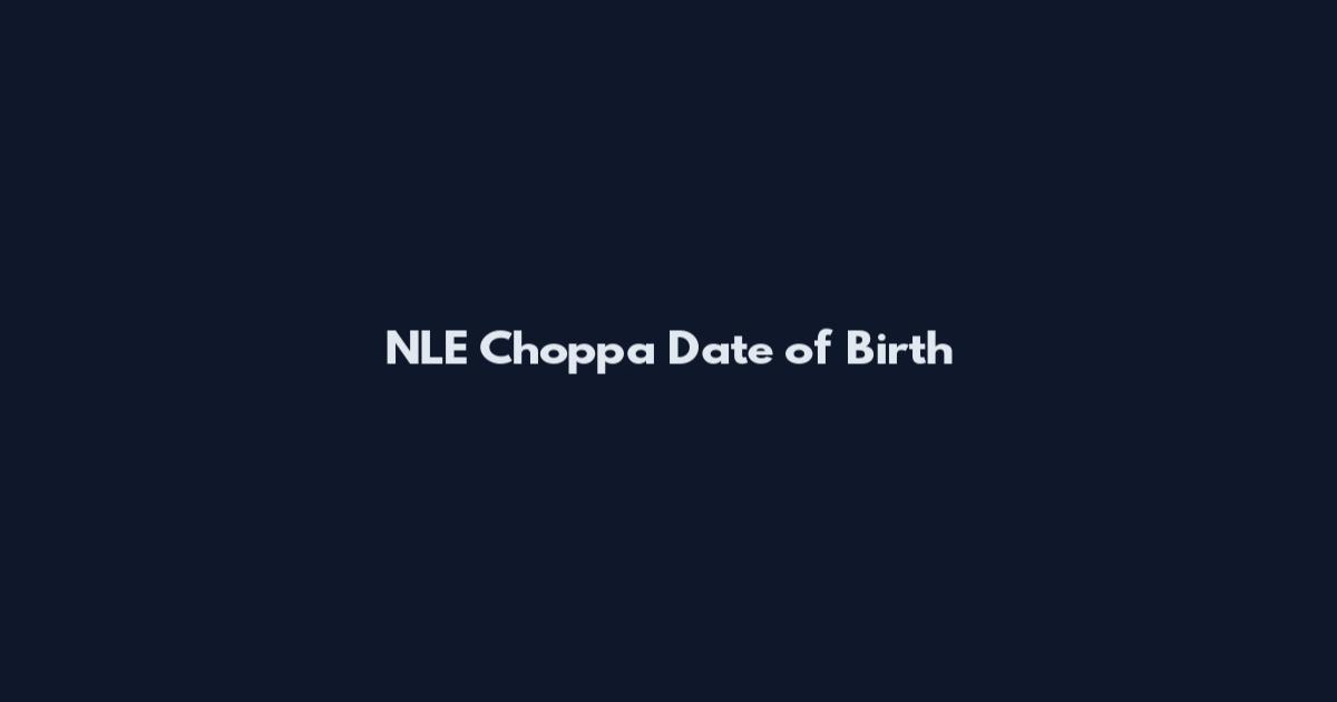 NLE Choppa Date of Birth