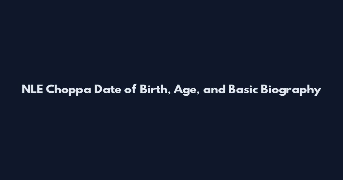 NLE Choppa Date of Birth, Age, and Basic Biography