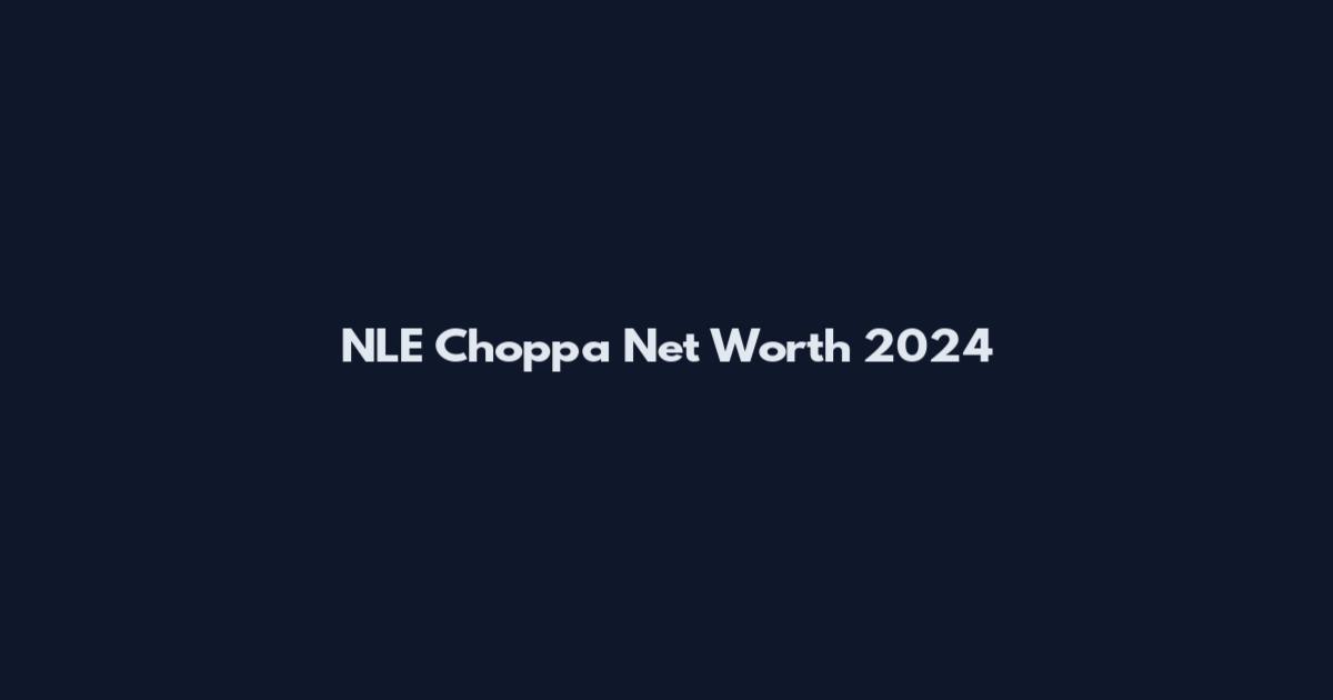 NLE Choppa Net Worth 2024