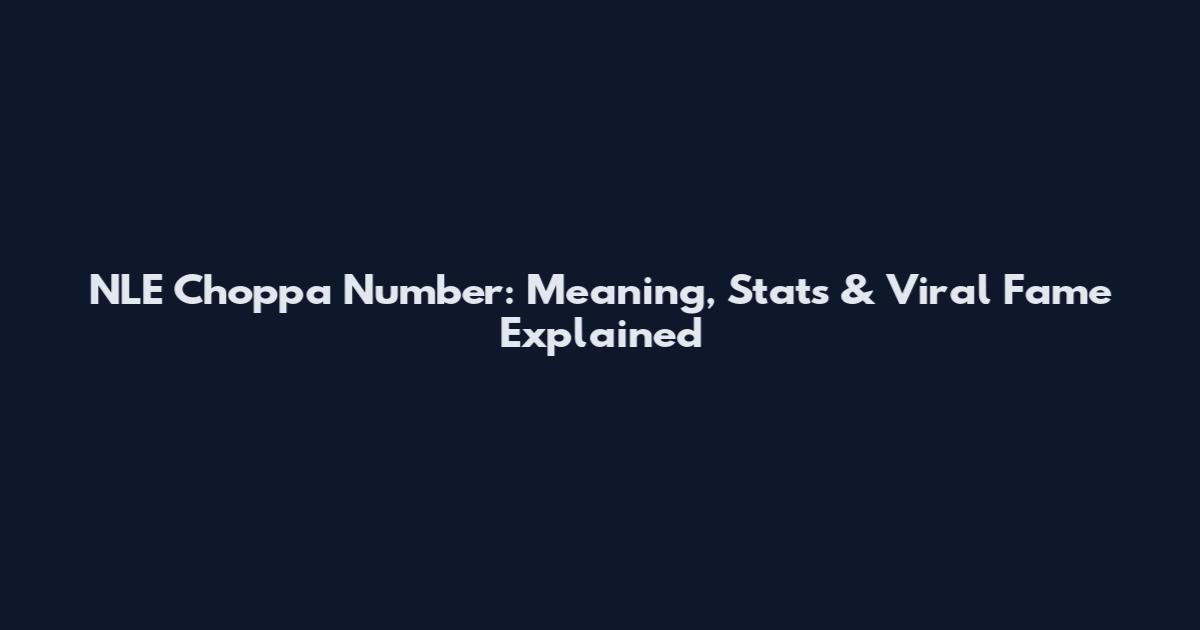 NLE Choppa Number: Meaning, Stats & Viral Fame Explained
