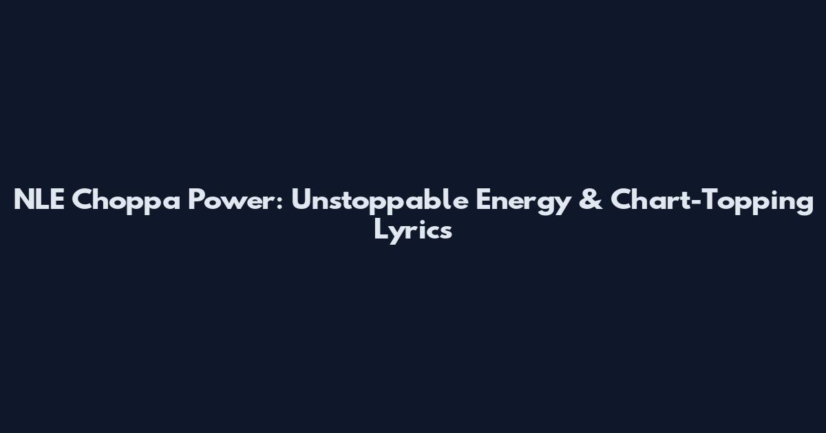 NLE Choppa Power: Unstoppable Energy & Chart-Topping Lyrics