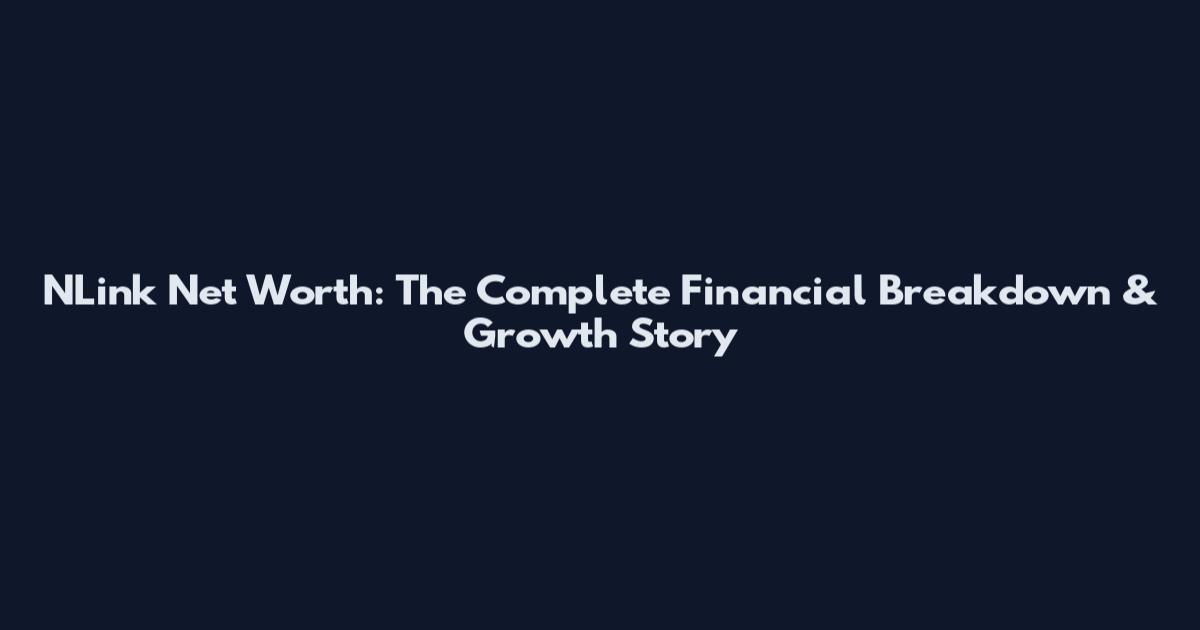 NLink Net Worth: The Complete Financial Breakdown & Growth Story