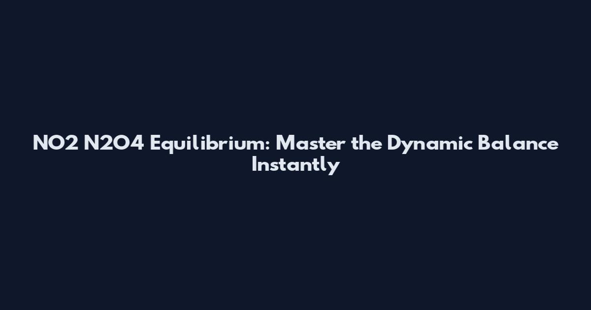 NO2 N2O4 Equilibrium: Master the Dynamic Balance Instantly
