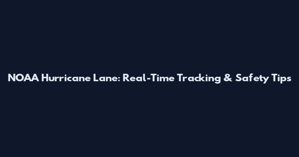 NOAA Hurricane Lane: Real-Time Tracking & Safety Tips