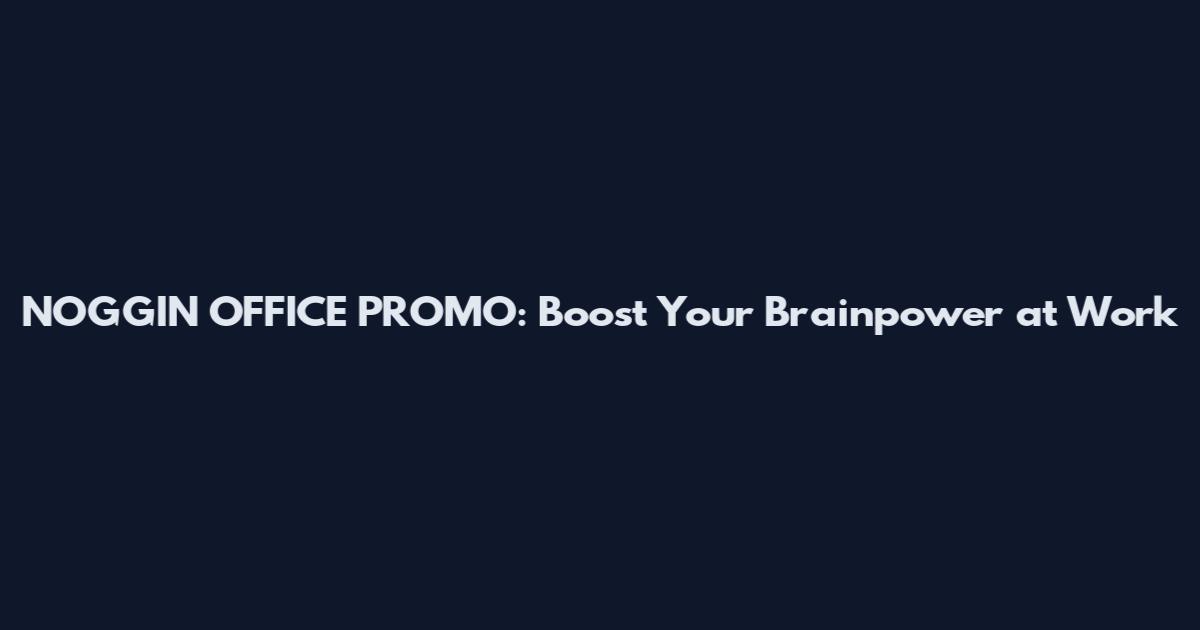 NOGGIN OFFICE PROMO: Boost Your Brainpower at Work