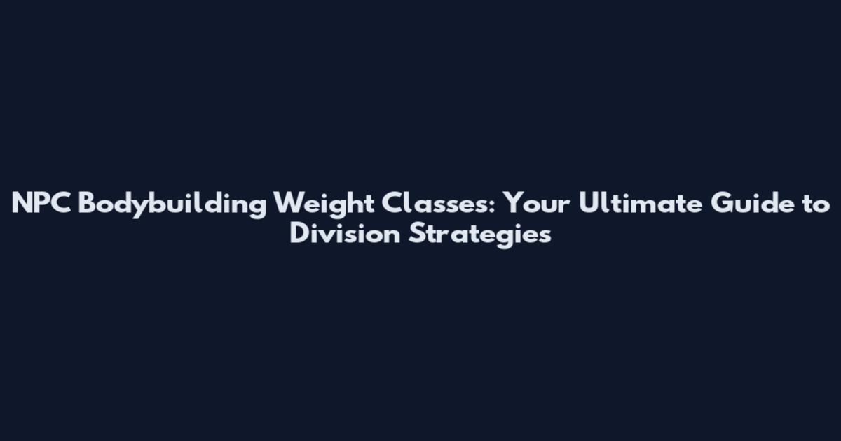 NPC Bodybuilding Weight Classes: Your Ultimate Guide to Division Strategies
