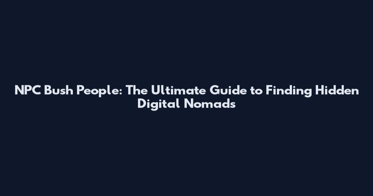 NPC Bush People: The Ultimate Guide to Finding Hidden Digital Nomads
