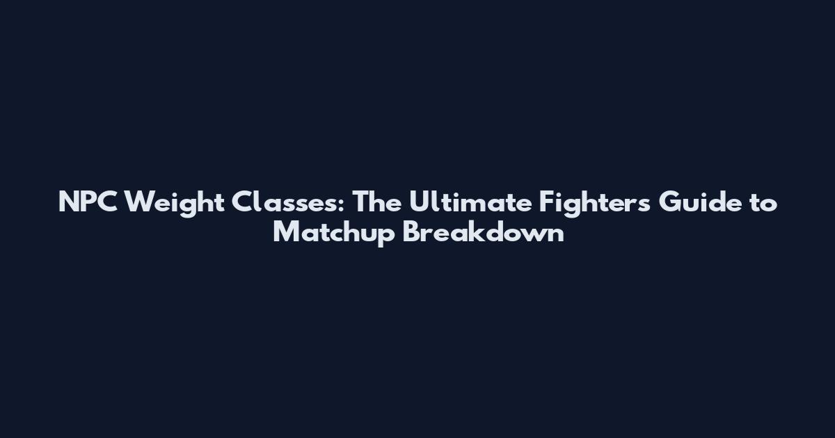 NPC Weight Classes: The Ultimate Fighter's Guide to Matchup Breakdown