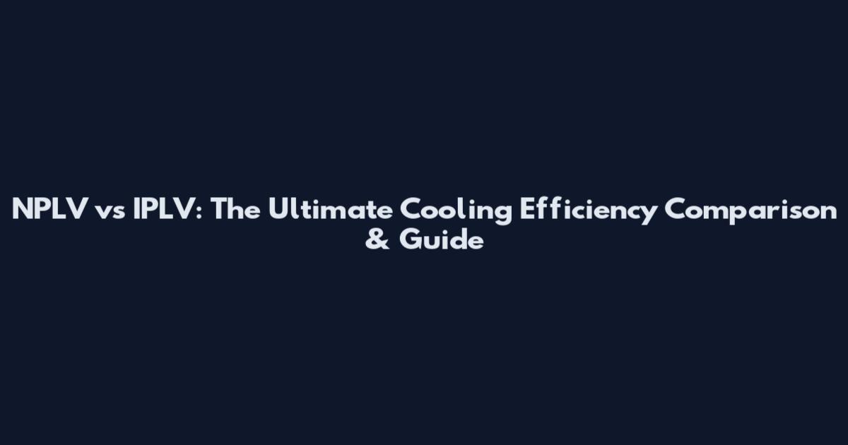NPLV vs IPLV: The Ultimate Cooling Efficiency Comparison & Guide