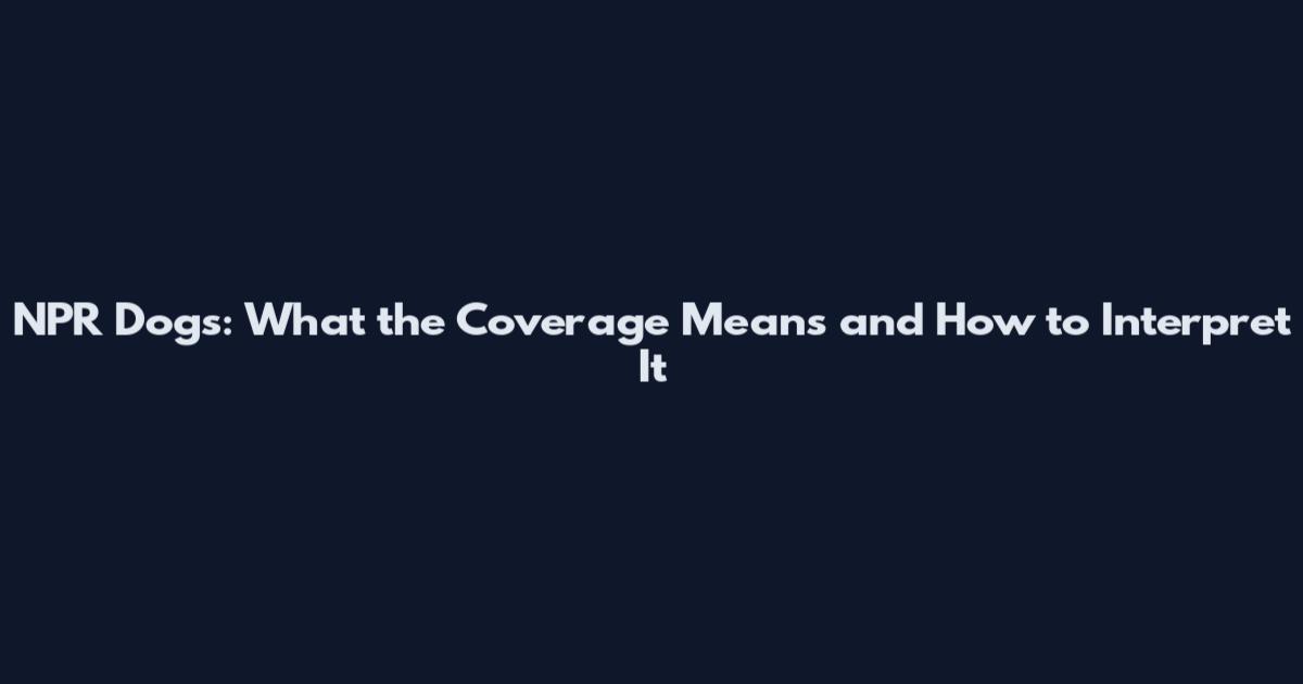 NPR Dogs: What the Coverage Means and How to Interpret It
