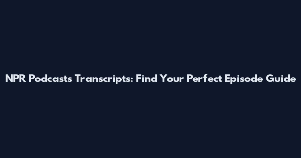 NPR Podcasts Transcripts: Find Your Perfect Episode Guide