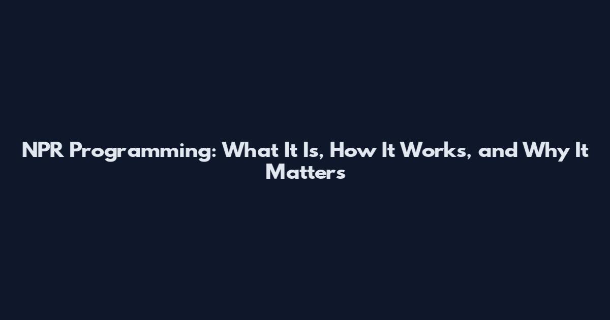NPR Programming: What It Is, How It Works, and Why It Matters