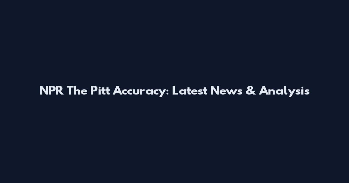 NPR The Pitt Accuracy: Latest News & Analysis
