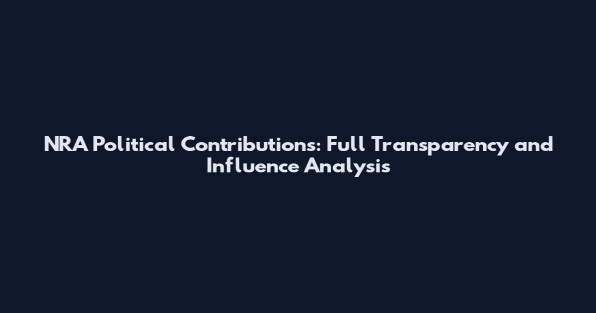NRA Political Contributions: Full Transparency and Influence Analysis