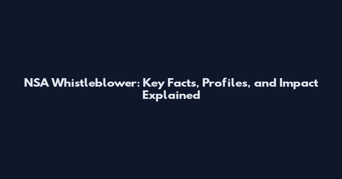 NSA Whistleblower: Key Facts, Profiles, and Impact Explained