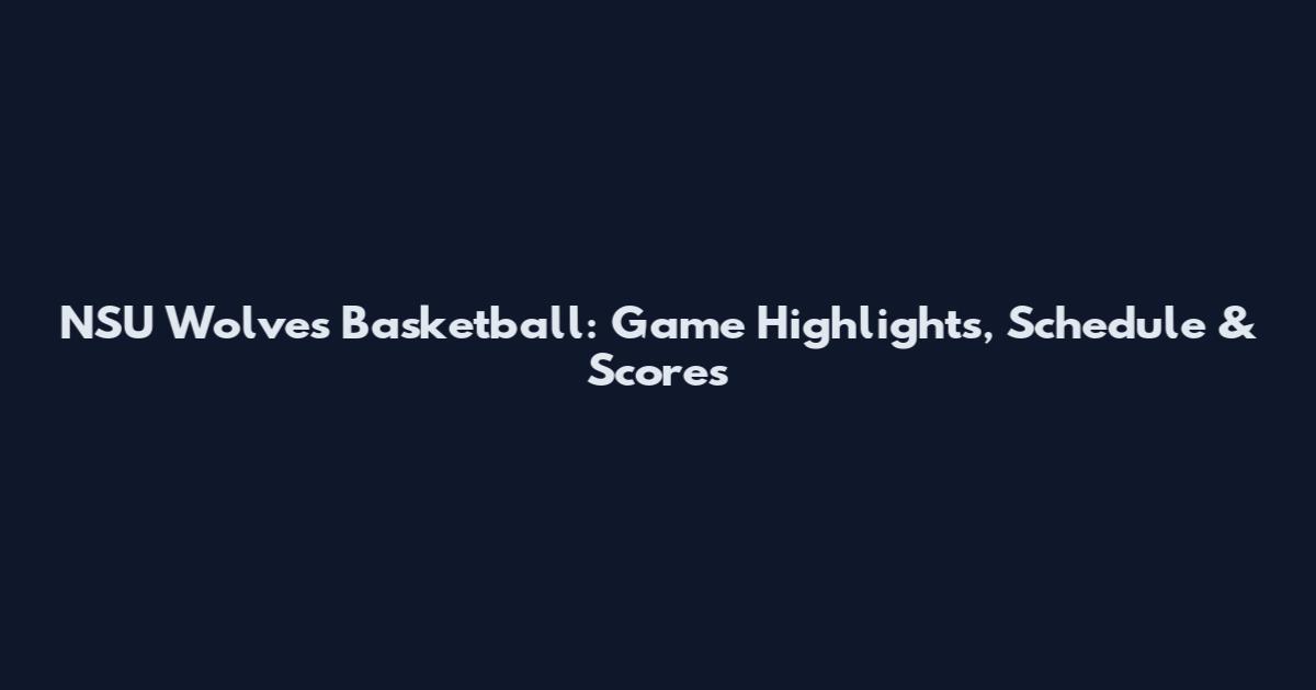 NSU Wolves Basketball: Game Highlights, Schedule & Scores