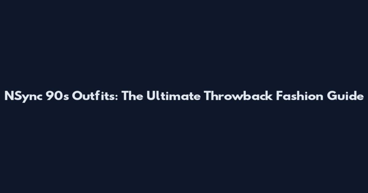 NSync 90s Outfits: The Ultimate Throwback Fashion Guide