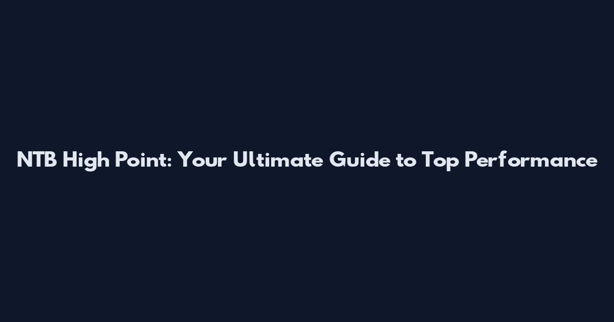 NTB High Point: Your Ultimate Guide to Top Performance