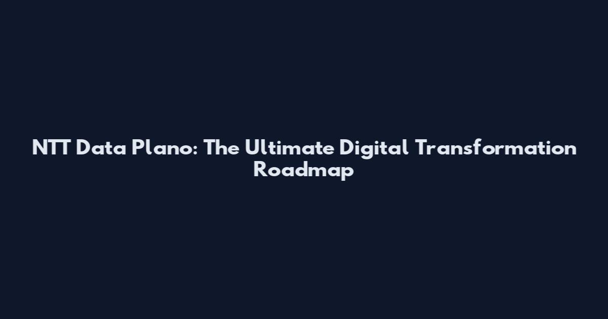 NTT Data Plano: The Ultimate Digital Transformation Roadmap