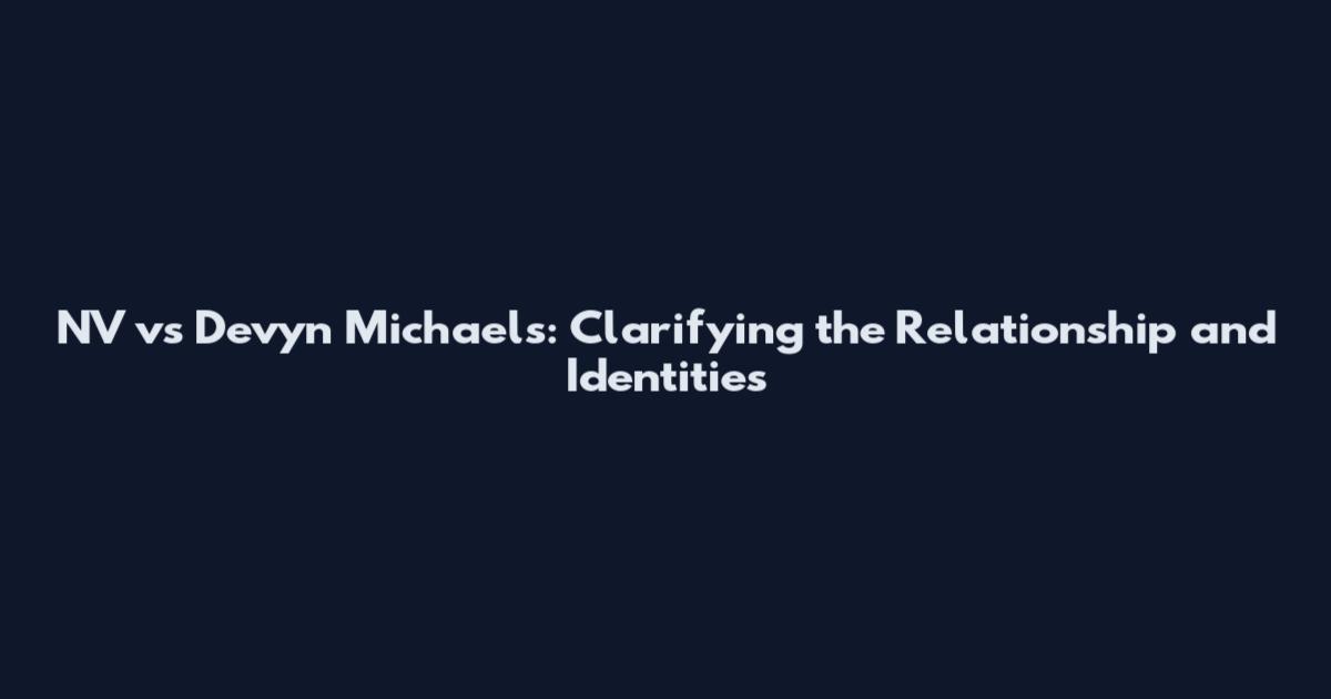 NV vs Devyn Michaels: Clarifying the Relationship and Identities