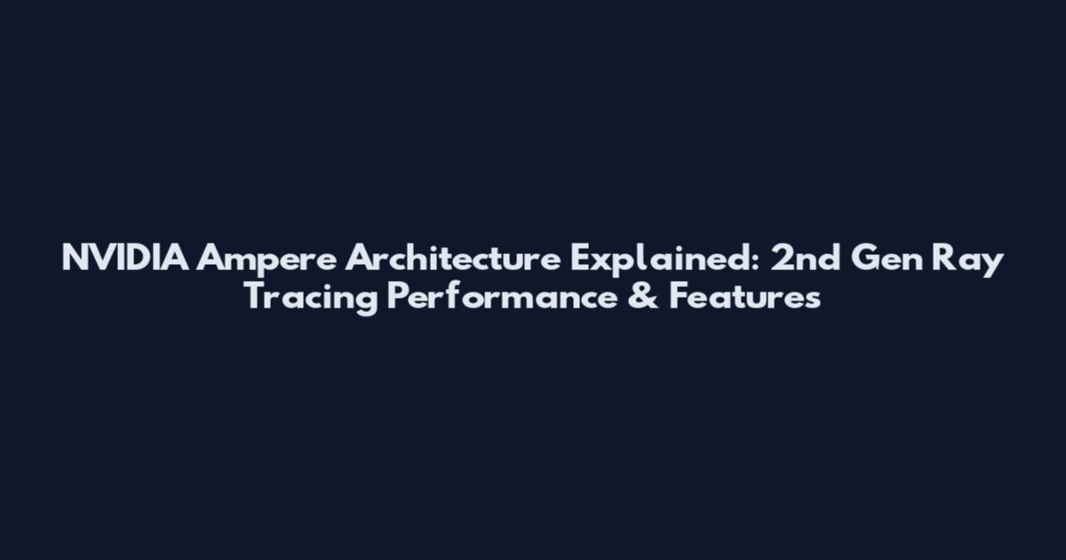 NVIDIA Ampere Architecture Explained: 2nd Gen Ray Tracing Performance & Features