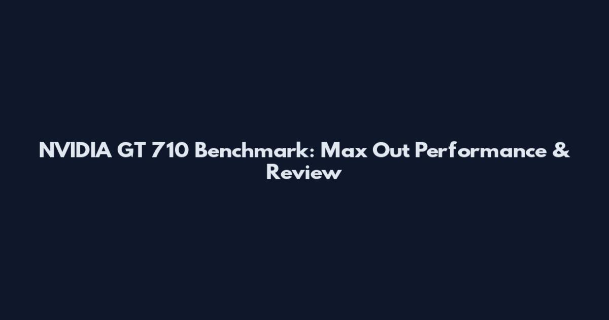 NVIDIA GT 710 Benchmark: Max Out Performance & Review