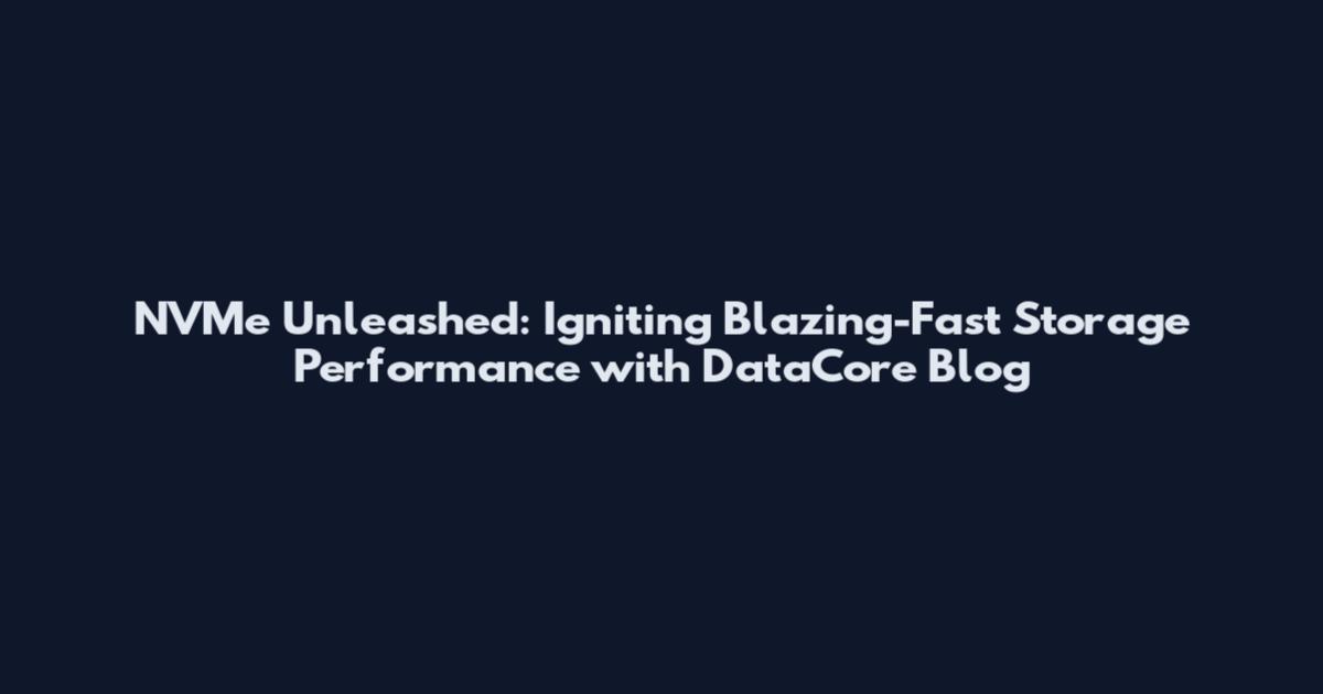 NVMe Unleashed: Igniting Blazing-Fast Storage Performance with DataCore Blog
