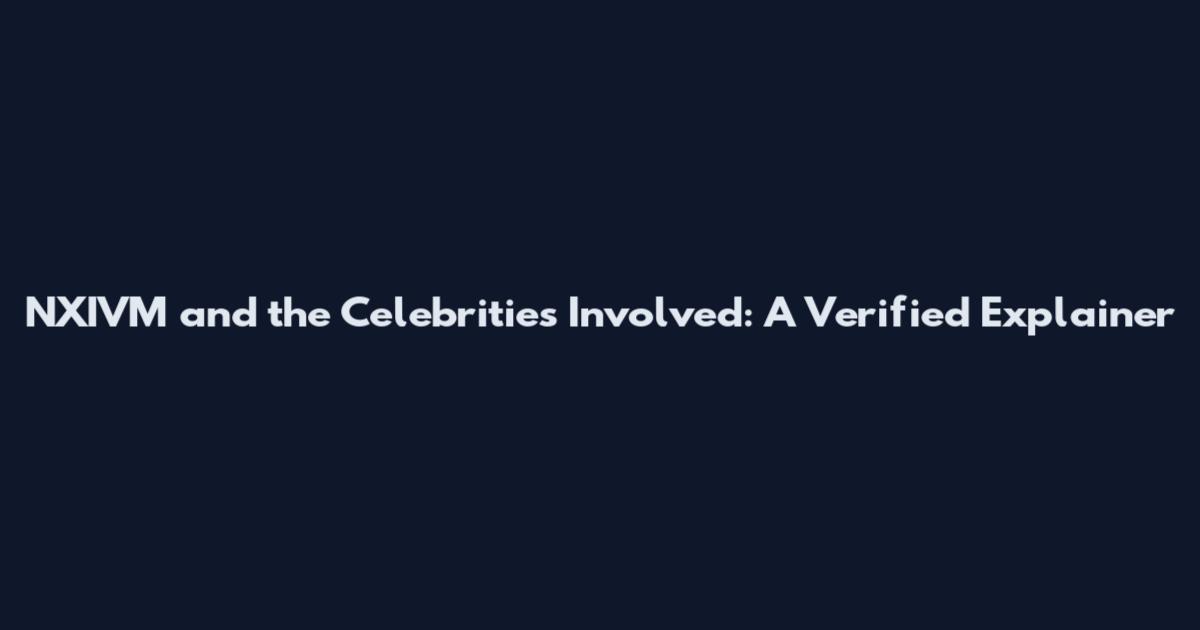 NXIVM and the Celebrities Involved: A Verified Explainer