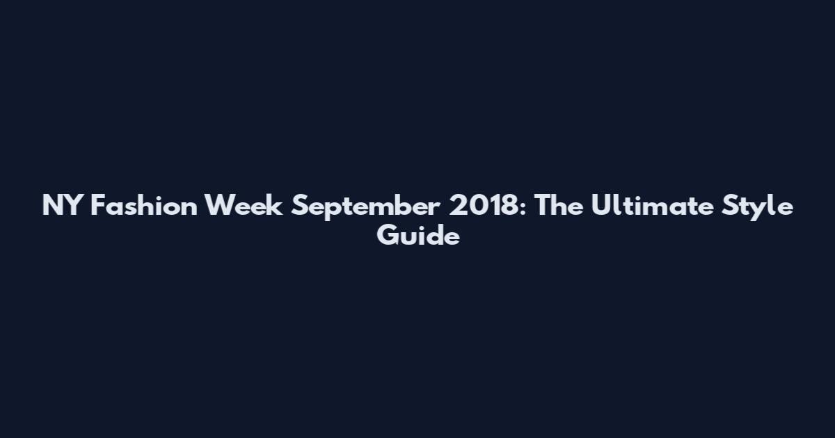 NY Fashion Week September 2018: The Ultimate Style Guide