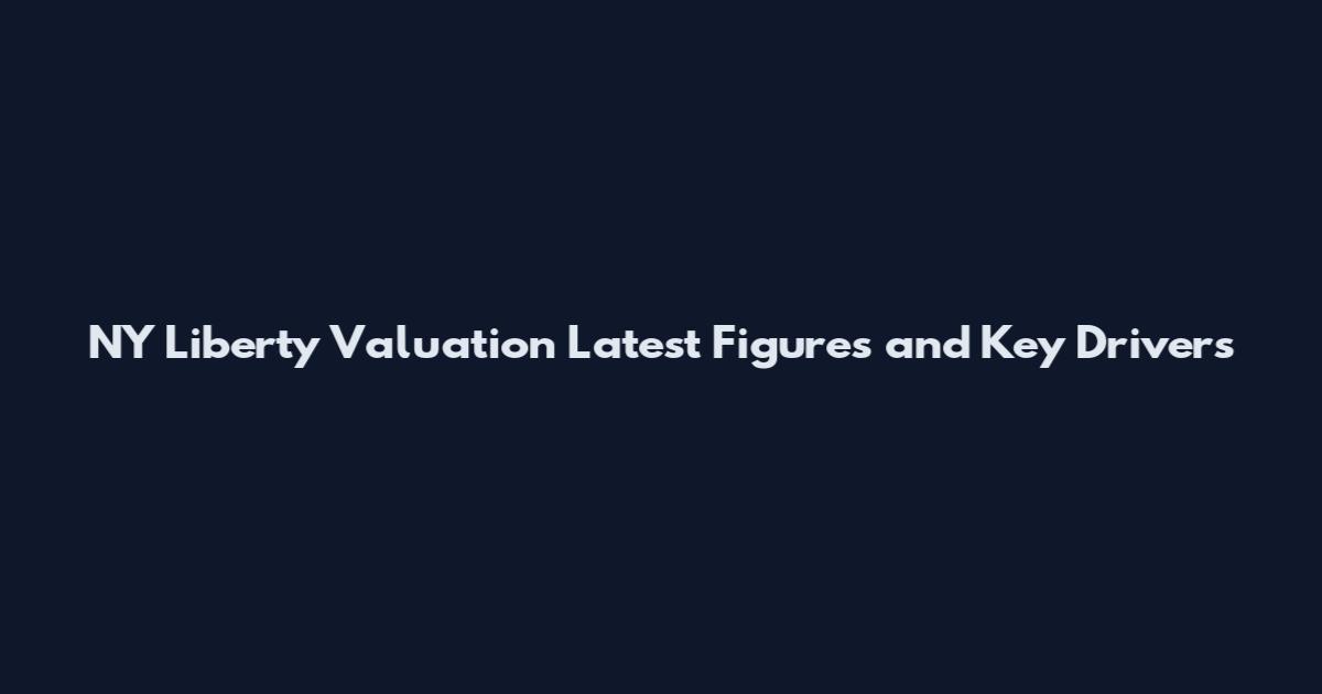 NY Liberty Valuation Latest Figures and Key Drivers