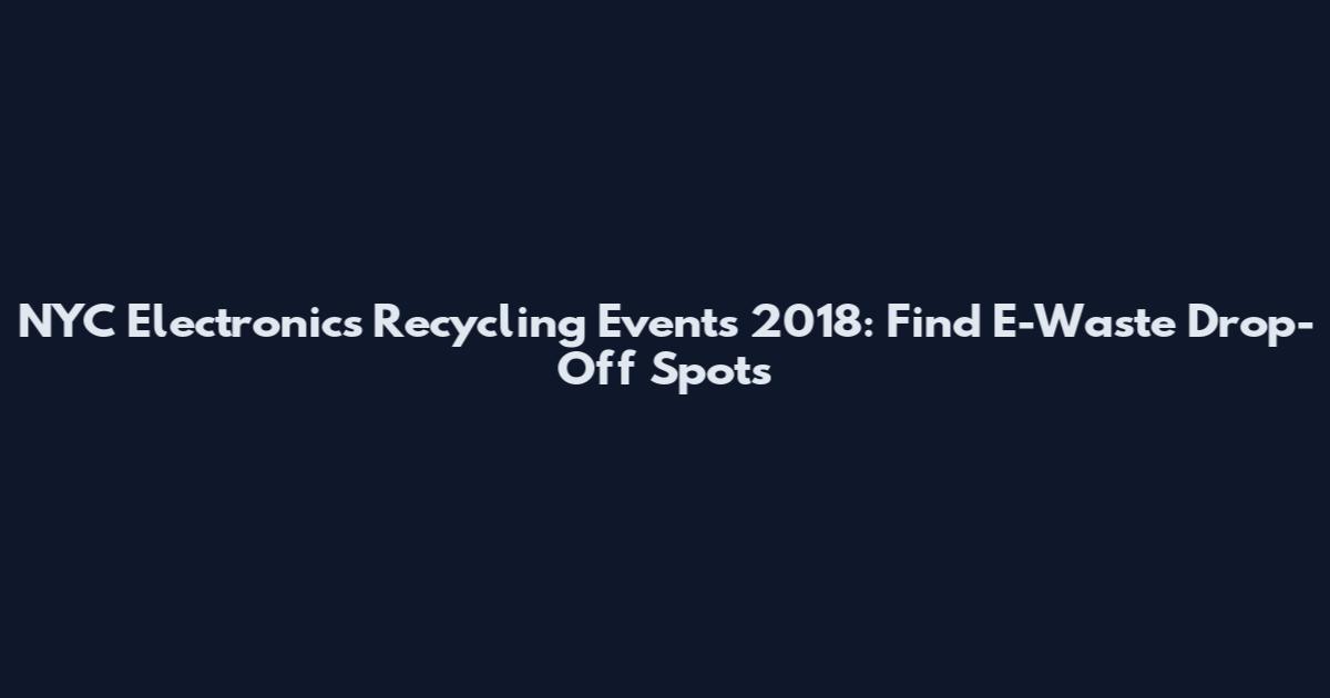 NYC Electronics Recycling Events 2018: Find E-Waste Drop-Off Spots