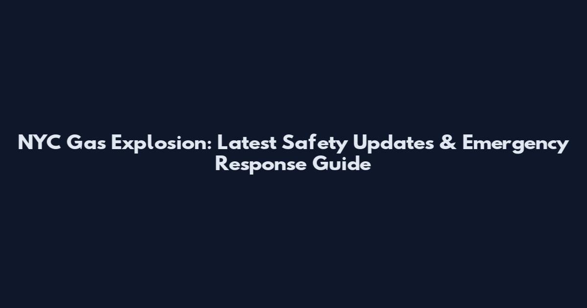 NYC Gas Explosion: Latest Safety Updates & Emergency Response Guide