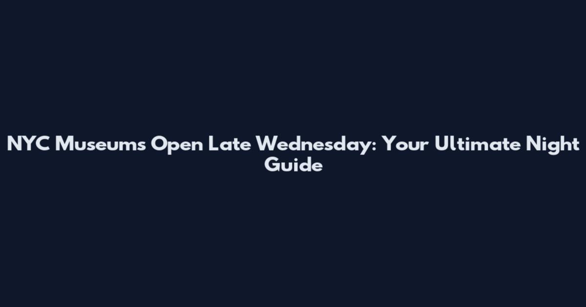 NYC Museums Open Late Wednesday: Your Ultimate Night Guide