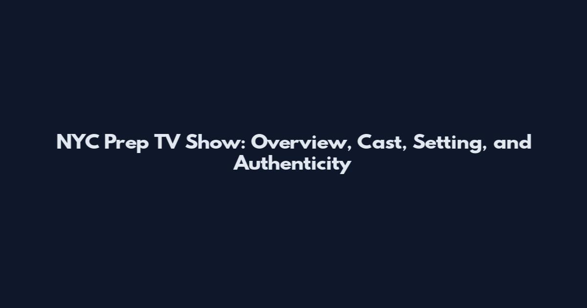 NYC Prep TV Show: Overview, Cast, Setting, and Authenticity