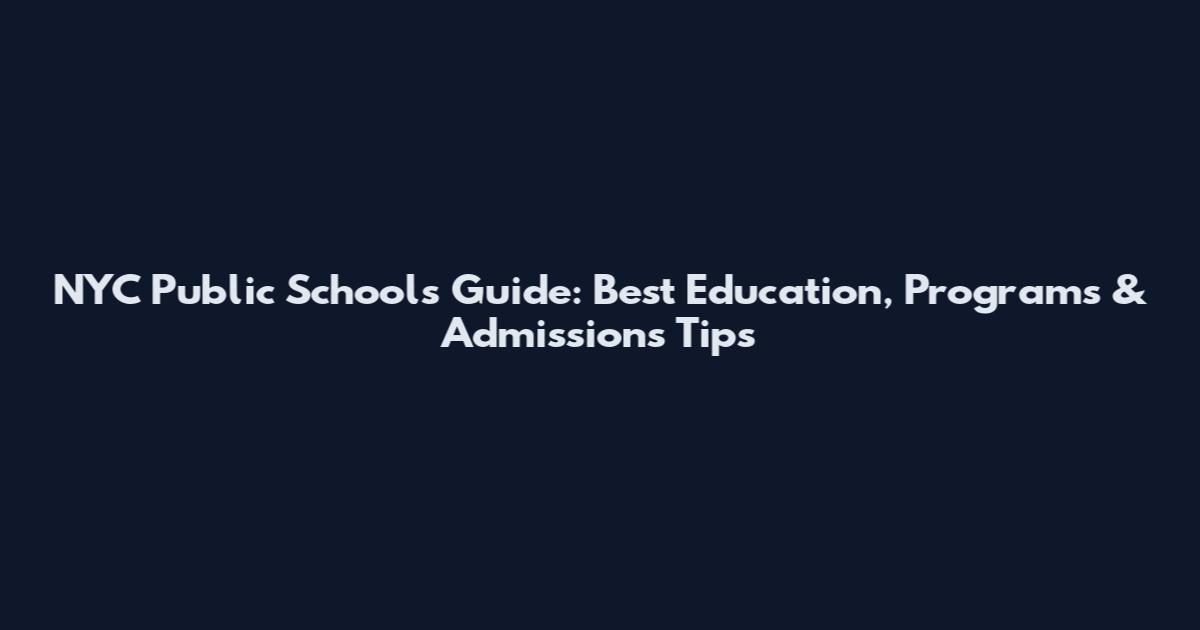 NYC Public Schools Guide: Best Education, Programs & Admissions Tips
