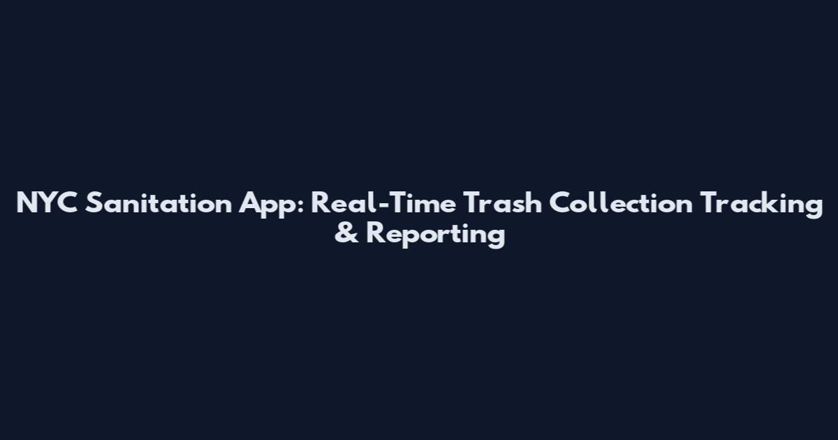 NYC Sanitation App: Real-Time Trash Collection Tracking & Reporting