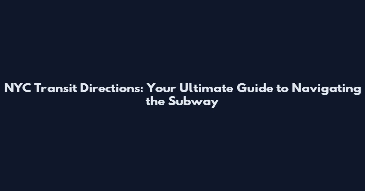 NYC Transit Directions: Your Ultimate Guide to Navigating the Subway
