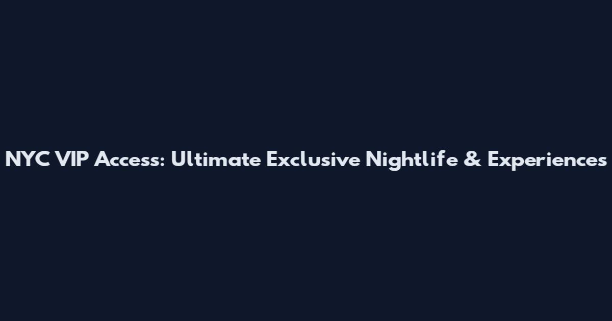 NYC VIP Access: Ultimate Exclusive Nightlife & Experiences