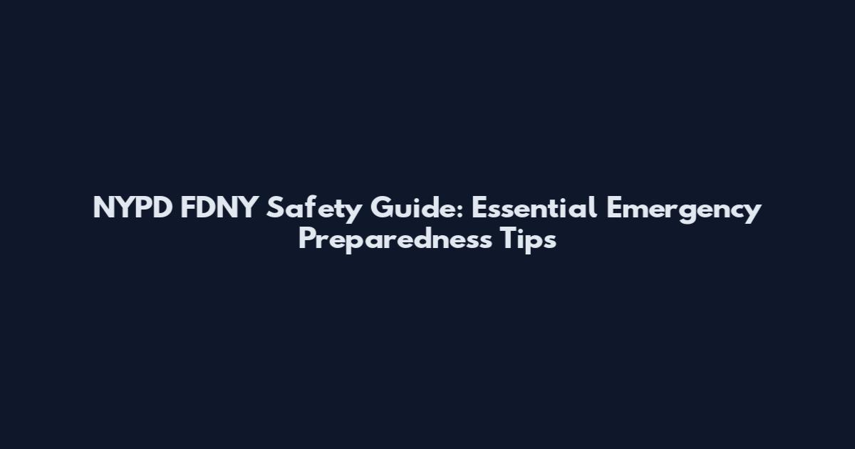 NYPD FDNY Safety Guide: Essential Emergency Preparedness Tips