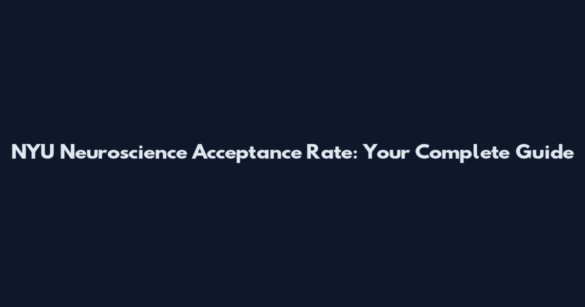 NYU Neuroscience Acceptance Rate: Your Complete Guide