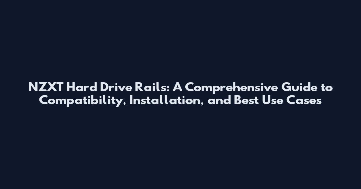 NZXT Hard Drive Rails: A Comprehensive Guide to Compatibility, Installation, and Best Use Cases