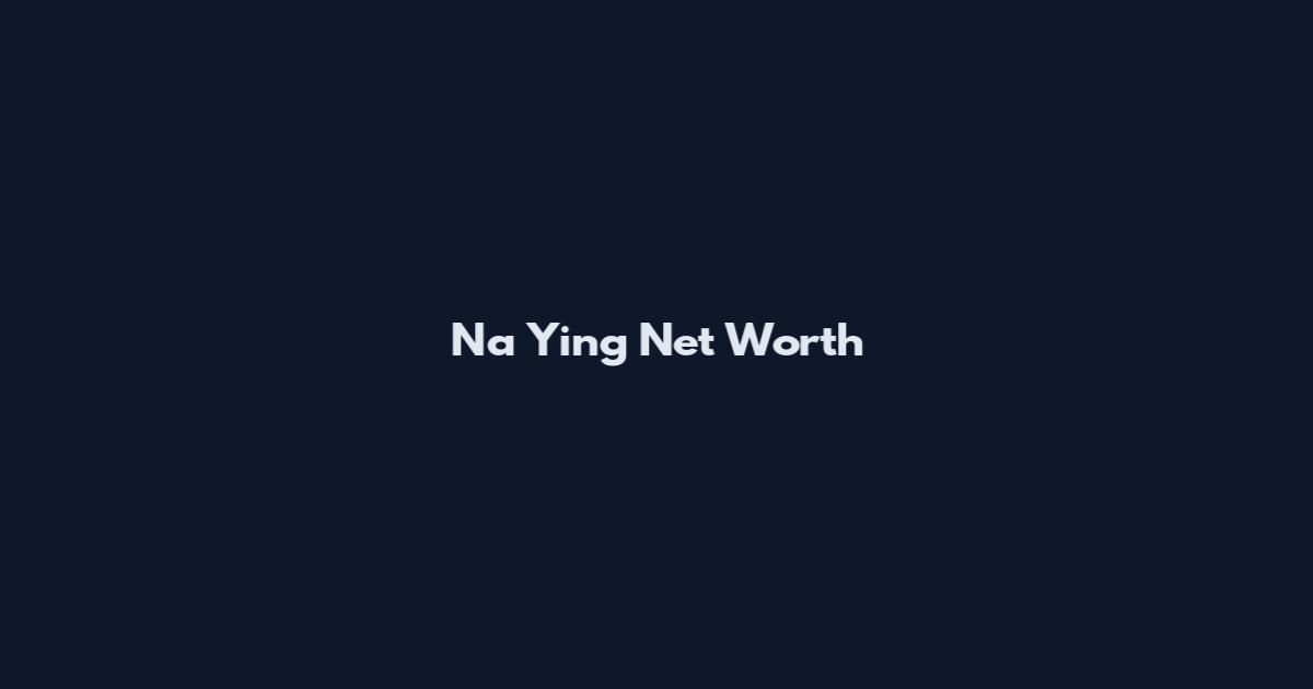 Na Ying Net Worth