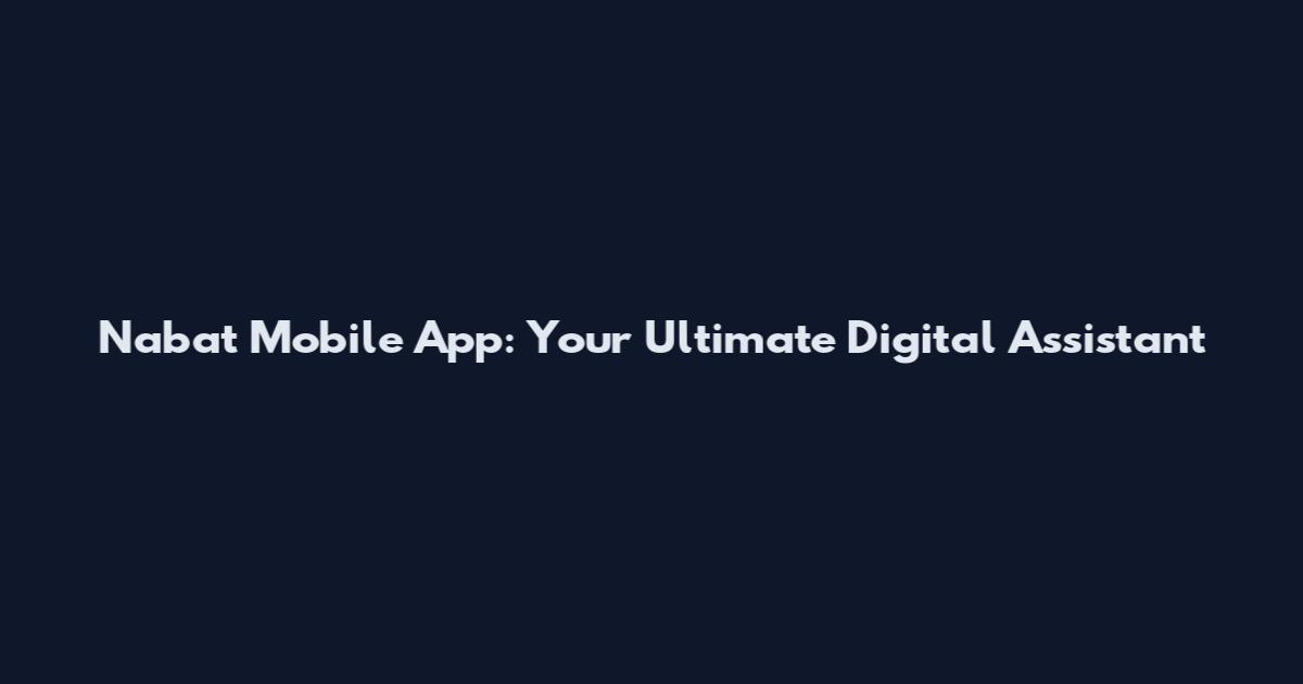 Nabat Mobile App: Your Ultimate Digital Assistant