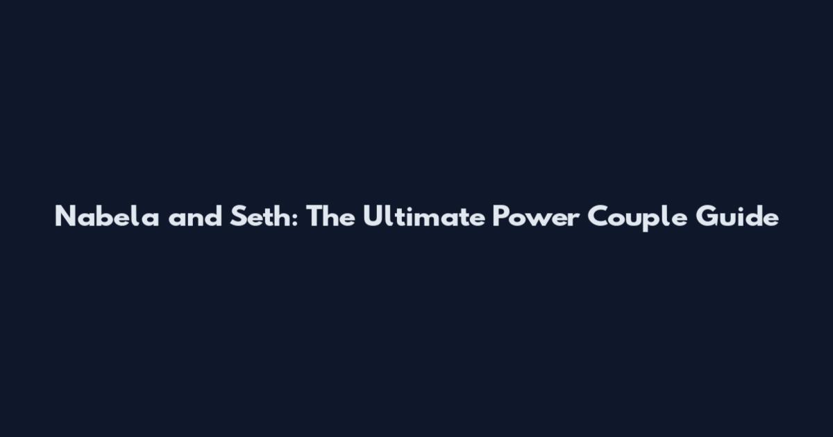 Nabela and Seth: The Ultimate Power Couple Guide
