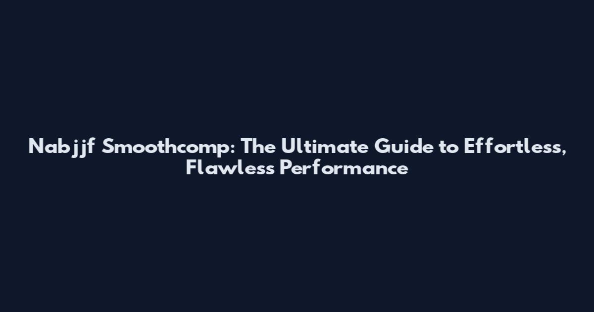 Nabjjf Smoothcomp: The Ultimate Guide to Effortless, Flawless Performance