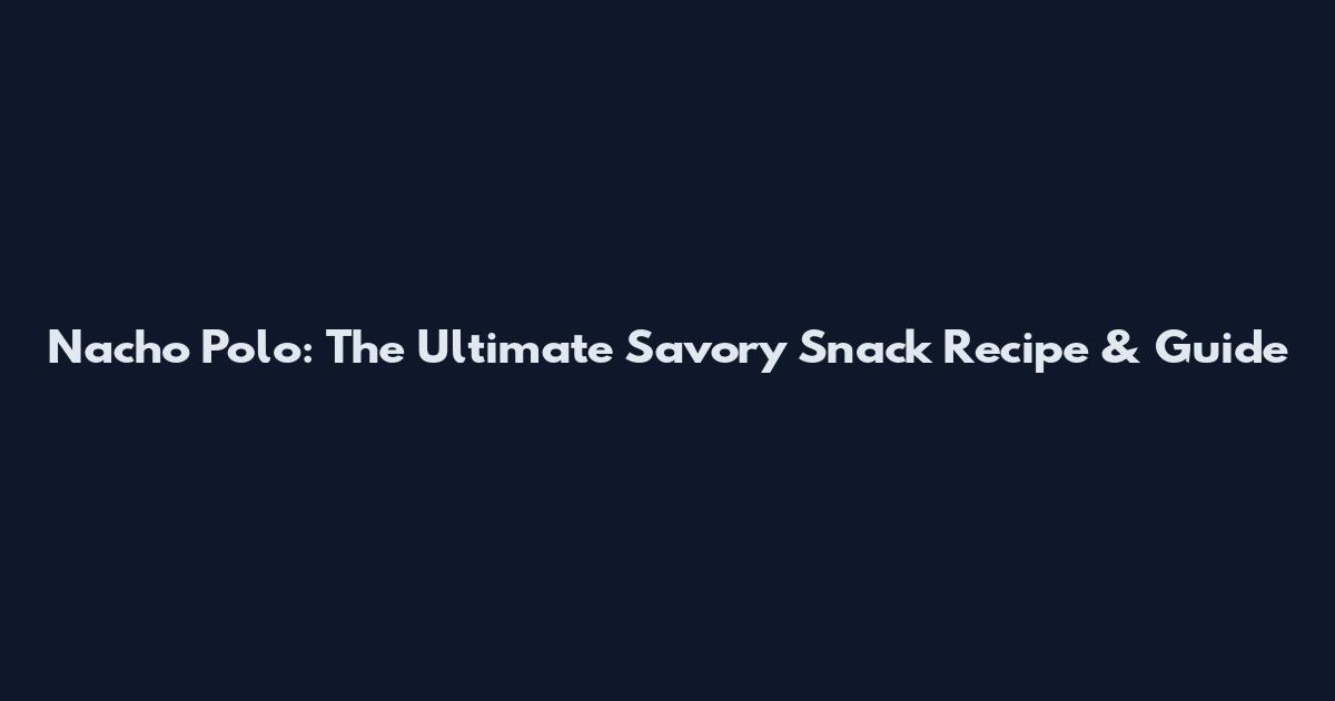 Nacho Polo: The Ultimate Savory Snack Recipe & Guide
