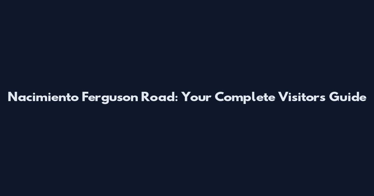 Nacimiento Ferguson Road: Your Complete Visitor's Guide