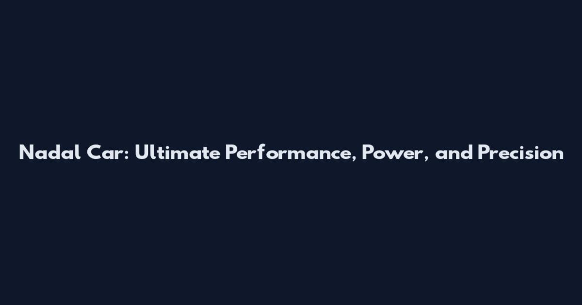 Nadal Car: Ultimate Performance, Power, and Precision